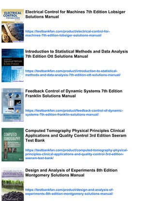 Electrical Control for Machines 7th Edition Lobsiger
Solutions Manual
https://testbankfan.com/product/electrical-control-for-
machines-7th-edition-lobsiger-solutions-manual/
Introduction to Statistical Methods and Data Analysis
7th Edition Ott Solutions Manual
https://testbankfan.com/product/introduction-to-statistical-
methods-and-data-analysis-7th-edition-ott-solutions-manual/
Feedback Control of Dynamic Systems 7th Edition
Franklin Solutions Manual
https://testbankfan.com/product/feedback-control-of-dynamic-
systems-7th-edition-franklin-solutions-manual/
Computed Tomography Physical Principles Clinical
Applications and Quality Control 3rd Edition Seeram
Test Bank
https://testbankfan.com/product/computed-tomography-physical-
principles-clinical-applications-and-quality-control-3rd-edition-
seeram-test-bank/
Design and Analysis of Experiments 8th Edition
Montgomery Solutions Manual
https://testbankfan.com/product/design-and-analysis-of-
experiments-8th-edition-montgomery-solutions-manual/
 