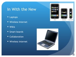 In With the New Laptops Wireless Internet Wikis Smart boards Collaboration Wireless internet 