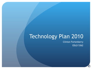 Technology Plan 2010 Clinton Fortenberry EDLD 5362 