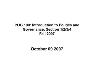 POG 100: Introduction to Politics and Governance, Section 1/2/3/4 Fall 2007 October 09 2007 