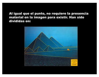 Al igual que el punto, no requiere la presencia
material en la imagen para existir. Han sido
divididas en:
 