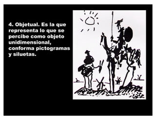 4. Objetual. Es la que
representa lo que se
percibe como objeto
unidimensional,
conforma pictogramas
y siluetas.
 