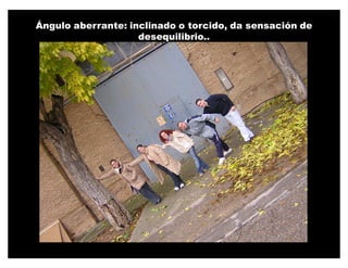 Ángulo aberrante: inclinado o torcido, da sensación de
                    desequilibrio..
 