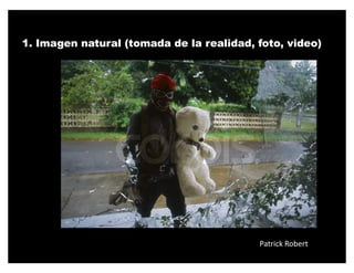 1. Imagen natural (tomada de la realidad, foto, video)




                                          Patrick Robert
 