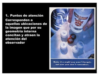 1. Puntos de atención
Corresponden a
aquellas ubicaciones de
la imagen que por su
geometría interna
concitan y atraen la
atención del
observador
 