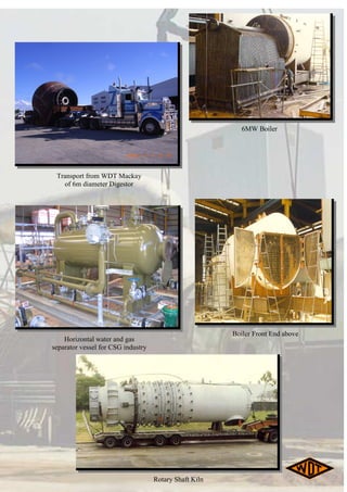 6MW Boiler
Boiler Front End above
Rotary Shaft Kiln
Transport from WDT Mackay
of 6m diameter Digestor
Horizontal water and gas
separator vessel for CSG industry
 