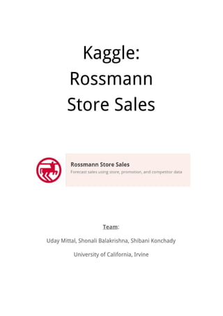Kaggle:
Rossmann
Store Sales
Team​:
Uday Mittal, Shonali Balakrishna, Shibani Konchady
University of California, Irvine
 