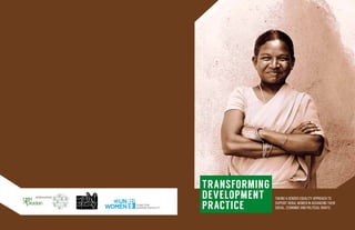 3
Taking a gender equality approach to
support rural women in advancing their
social, economic and political rights.
TRANSFORMING
DEVELOPMENT
PRACTICE
 