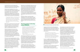 Communicating and networking to expand gender equality.
27 28
engaged in the GEP can also model engagement
and training practices. One professional suggested
that guidance from those with some experience with
gender equality approaches should be extended to
others as they undertake the challenge of engaging
this perspective:
	 “There should be people within
PRADAN who can support professionals
in clarifying their challenges and
dilemmas. This person should be
approachable—someone from PRADAN
that others feel comfortable speaking to
when they are having difficulties.”
One way to establish this support network
could be to establish informal gender-mentoring
relationships for those who seek this support. As
noted by members of the initial gender Core Team,
organizational-level planning will also benefit from
expanding the range of voices that contribute to
gender equality planning.
As suggested by numerous PRADAN professionals,
gender training in this next phase should be
intensive, systematic and far-reaching. All
PRADAN members, including those working at
the managerial level, should build a foundational
gender equality perspective and seek exposure to
the GEP work. This level of engagement across
the organization is important to demonstrate
commitment to this challenging work. While
PRADAN’s senior management interviewed for this
process report expressed support for the GEP and
its objectives, some teams reported that they did not
feel that their gender equality work is adequately
recognized within the organization.
To ensure that all team members have access to
gender training within the first six months of
joining PRADAN, Basic and Advanced Gender
Training should be offered on a rolling basis so
all members of PRADAN can access timely and
sequential training opportunities. As one PRADAN
professional explained: “Clear gender perspective
must be shared across the team. New team members
should have access to training on this before
they share responsibility for programs.” Another
professional echoed this sentiment: “Gender
approaches need anchoring. New members of our
team were not attached to these approaches due to
lack of a shared understanding.”
All efforts should be taken to document GEP
As PRADAN teams across the organization
engage women as citizens and integrate gender
perspectives and approaches in rural development
work, there is much to learn from the GEP.
This final chapter highlights key areas where
PRADAN can meet the challenges brought forward
by rural women. These areas for continued growth
were identified by those who experienced the
GEP first-hand. There is much to learn from
PRADAN teams engaging women as citizens and
integrating gender perspectives and approaches in
rural development work. A PRADAN Programme
Director, however, articulated a cautionary lesson:
	 “A new team cannot cut and paste from
the GEP. The challenge in up-scaling
this approach is to create the space for
teams to evolve their own perspectives,
work with women to identify their
own issues and find the most suitable
approach.”
While there is a great deal to learn from the GEP,
there is no blueprint to take this work forward.
As the GEP is rolled out across PRADAN sites,
PRADAN and Jagori will continue working
together to integrate gender approaches in all
aspects of programming and outreach.
PRADAN management expressed a clear
understanding that teams and professionals
with distinct strength, expertise and gender
perspectives would require site-specific
support and timelines to integrate a gender
equality approach in their work. Engaging and
incorporating gender equality approaches may
be particularly challenging for professionals who
have spent years building expertise and working
in a technical assistance mode.
In this next stage of expanding gender equality
approaches across PRADAN, initiatives are again
expected to evolve on parallel tracks, at different
paces, to accommodate the vision of various
PRADAN teams. As PRADAN professionals
across the organization are called upon to take
gender equality approaches in their work, the
experience of GEP teams should be leveraged to
overcome resistance and hesitation. In particular,
training materials generated, tried and tested
during the GEP and significantly enhanced
gender expertise in PRADAN should be very
beneficial in this next phase.
This process of up-scaling gender approaches across
PRADAN sites will also require the Jagori technical
resource team to develop training and support that
can reach a more expansive network of PRADAN
professionals and rural women while remaining
intensive, nuanced and flexible. Core training to
build a gender perspective across PRADAN will
have to be achieved with fewer human resources
invested in each team than during the GEP.
Conscious of these challenges, PRADAN and Jagori
are committed to investing the necessary resources
to bring gender equality approaches to all PRADAN
sites.
With these challenges in mind, this chapter
highlights key areas in which PRADAN can grow
as an institution to meet the challenges brought
forward by the rural women they work with. These
areas for continued growth and expansion were
identified by those who experienced the GEP first-
hand.
Develop gender leadership
within PRADAN
	 “We need to build gender leadership
instead of expertise. People have
different backgrounds, mind frames and
perspectives. Everyone has a view. We
are all evolving in our understanding.
A gender leader does not have all
the answers but can recognize and
acknowledge all efforts made toward
gender equality.”
~ PRADAN professional, December 2014
The GEP deepened PRADAN’s internal capacity to
pursue gender equality approaches. Professionals
across GEP sites emerged as highly motivated and
skilled leaders, actively engaged in building gender
perspectives among their teammates and the rural
women they work with. They have taken initiative
to design, pilot and evolve new initiatives. As
PRADAN extends the organization’s commitment
to gender equality perspectives and approaches to
all sites, this cadre is an invaluable asset.
In addition to the support of Jagori resource
persons, PRADAN teams embarking on building
gender equality perspectives and approaches
should draw upon the experiences of GEP teams as
they undertake strategic planning. Professionals
TRANSFORMING DEVELOPMENT PRACTICE
 