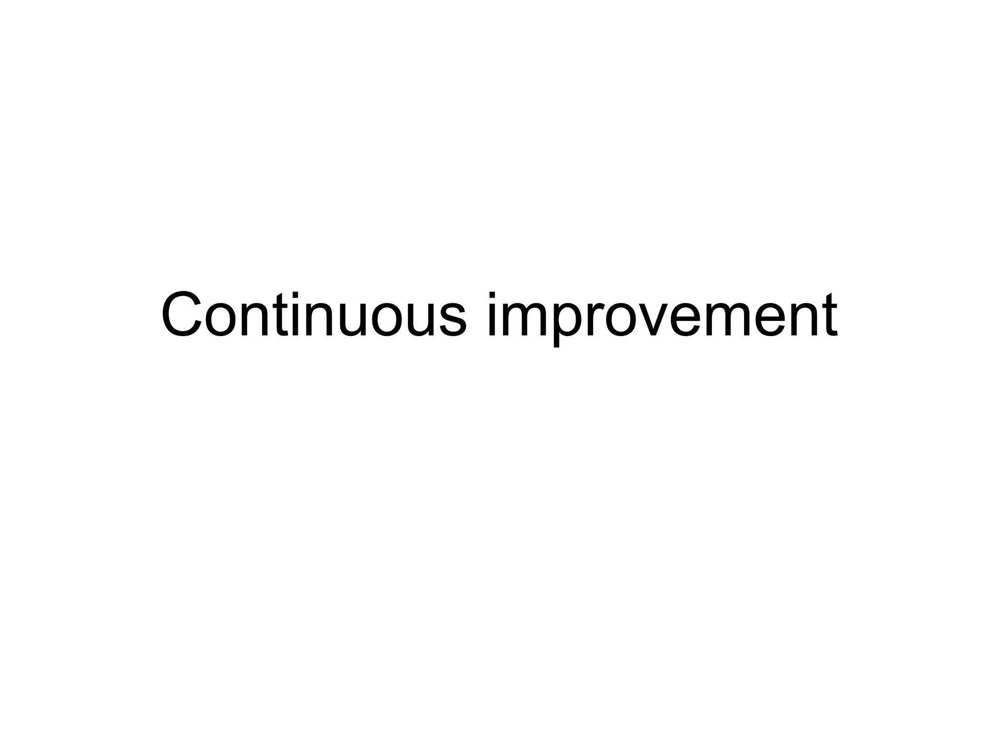 Continuous improvement
 