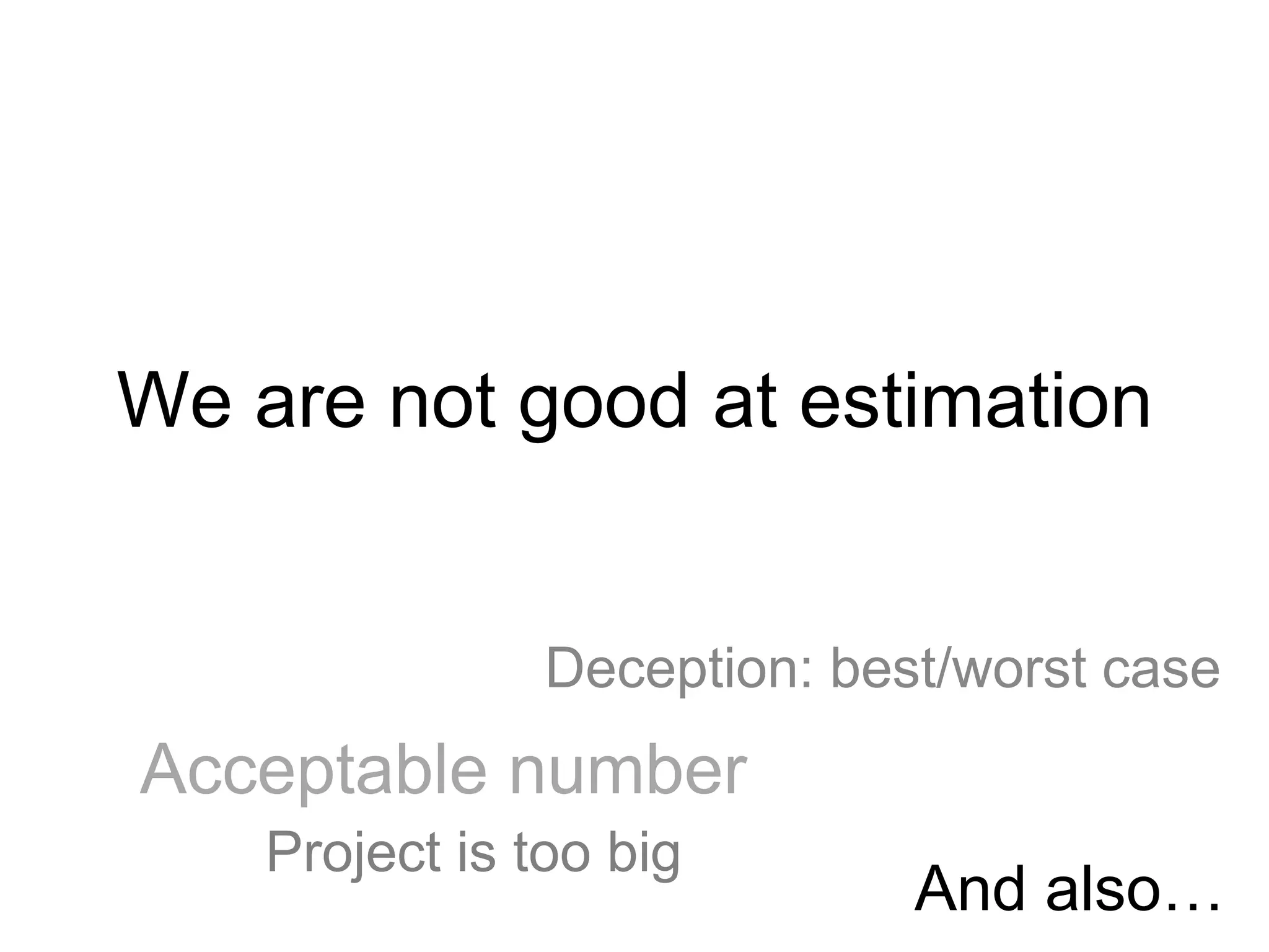 We are not good at estimation
Acceptable number
Project is too big
Deception: best/worst case
And also…
 