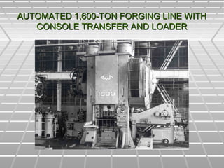 AUTOMATED 1,600-TON FORGING LINE WITHAUTOMATED 1,600-TON FORGING LINE WITH
CONSOLE TRANSFER AND LOADERCONSOLE TRANSFER AND LOADER
 
