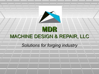 MDRMDR
MACHINE DESIGN & REPAIR, LLCMACHINE DESIGN & REPAIR, LLC
Solutions for forging industrySolutions for forging industry
 