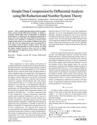 ACEEE Int. J. on Information Technology, Vol. 01, No. 03, Dec 2011



     Simple Data Compression by Differential Analysis
      using Bit Reduction and Number System Theory
                   Debashish Chakraborty1, Sandipan Bera2 , Anil Kumar Gupta2, Soujit Mondal2
                       Department of Computer Science & Engineering1 and Information Technology2
                                   St. Thomas’ College of Engineering. & Technology,
                                            Kolkata-23, West Bengal, India
                       sunnydeba@gmail.com,sandipan.bera@gmail.com, anilgupta00749@gmail.com

Abstract— This is a simple algorithm which is based on number         distortion theory [6,7,8,9]. This is a new data compression
theory system and file differential technique. It employs a           algorithm. It is not so much dependent about the characters
technique which unlike other is independent of repetition             repetition. Though its compression ratio is not so much but
and frequency of character.In the algorithm original file is          the differential technique makes the compression ratio to a
broken into some small files using differential techniques
                                                                      constant value. The main advantage of this technique is that
and then every small file is considered as certain n-base
number system where n is the number of different characters
                                                                      it can compress the output file which is produced after applying
in the file. Now the compression is done converting this n-           certain compression techniques on a file. So this algorithm
base number system to binary number system. The main                  gives good result when it is used for hybridization with other
concept behind this algorithm is to save the bits by converting       algorithm.
the higher number system to lower one. It is a simple
compression and decompression process which is free from                                 II. ALGORITHM STRATEGY
time complexity.
                                                                          At first we need to break the file into some parts or some
Keywords— Number system, Bit saving, Differential                     sub files. This differential condition is that the file will be
technique.                                                            broken when the no. of distinct characters will be n. Here n is
                                                                      an integer number which will be varied file to file. Now the
                       I. INTRODUCTION                                total number of different characters is n then we consider the
                                                                      file as n base number system where each character is one of
    Data compression or source coding is the process of               the elements of this n base number system. So, now the
encoding information using fewer bits (or other information           requirement is indexing of the different characters present in
bearing units) than a non encoded representation would use            the sequential file from 0 to n-1. Now we pick g numbers of
through specific use of encoding schemes [1,2,3,5]. It follows        characters from the original file at a time and then taking the
that the receiver must be aware of the encoding scheme in             index number of each character calculates its decimal value
order to decode the data to its original form. The compression        according to number theory system. Now represent this
schemes that are designed are basically trade- offs among             decimal value by s numbers of bits in binary format to get the
the degree of data compression, the amount of distortion              compressed file. Here is a certain relation between g and s
introduced and the resources (software and hardware)                  which is established by mathematical analysis in the later
required to compress and decompress data. The primary                 section. To get the best compression proper selection of this
reason behind doing so is to reduce the storage space                 g and s parameter is very necessary.
required to save the data, or the bandwidth required to
transmit it. Although storage technology has developed                                       III. CALCULATION
significantly over the past decade, the same cannot be said
for transmission capacity. Data compression schemes may                    Let take an n-base number system where n can be any
broadly be classified into – 1.Lossless compression and               integer. So the value of maximum element of this number
2.Lossy compression. Lossless compression algorithms                  system is n-1. Now we take g no. of such element of this
usually exploit statistical redundancy in such a way as to            number system. Then the maximum value of this g no. of
represent the sender’s data more concisely without error.             elements would be,
Lossless compression is possible because most real world              Max_val= (n-1)*n0 +(n-1)*n1 +(n-1)*n2 +…….+(n-1)*ng-1
data has statistical redundancy. Another kind of compression,         =(n-1)[(ng -1)/(n-1)]= (ng -1).
called lossy data compression is possible if some loss of             Then, similarly with s no. of bits the maximum binary value is
fidelity is acceptable. It is important to consider that in case      (2s -1).
of lossy compression, the original data cannot be                     So, now if we transfer this n-base number system to binary
reconstructed from the compressed data due to rounding off            number system then,
or removal of some parts of data as a result of redundancies.         We can say, (ng -1)= (2s -1)  ng = 2s  g*log(n)
These types of compression are also widely used in Image              =s*log(2)  s/g= log(n)/log(2)
compression [10,11,12]. The theoretical background of                  s/g = 3.322*log(n)
compression is provided by information theory and by rate             Now, if we consider a file as a number system where each
© 2011 ACEEE                                                     16
DOI: 01.IJIT.01.03.537
 