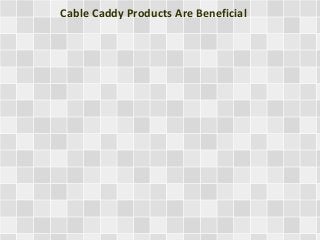 Cable Caddy Products Are Beneficial
 