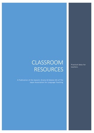 Table of Contents
CLASSROOM
RESOURCES
A Publication of the Speech, Drama & Debate SIG of The
Japan Association for Language Teaching
Practical ideas for
teachers
 