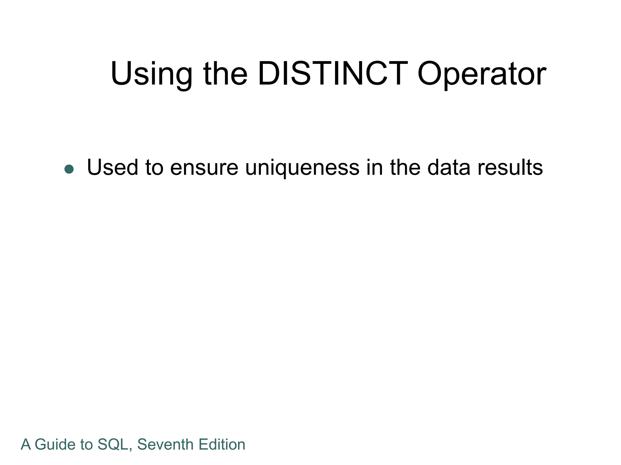 Using the DISTINCT Operator
 Used to ensure uniqueness in the data results
A Guide to SQL, Seventh Edition
 