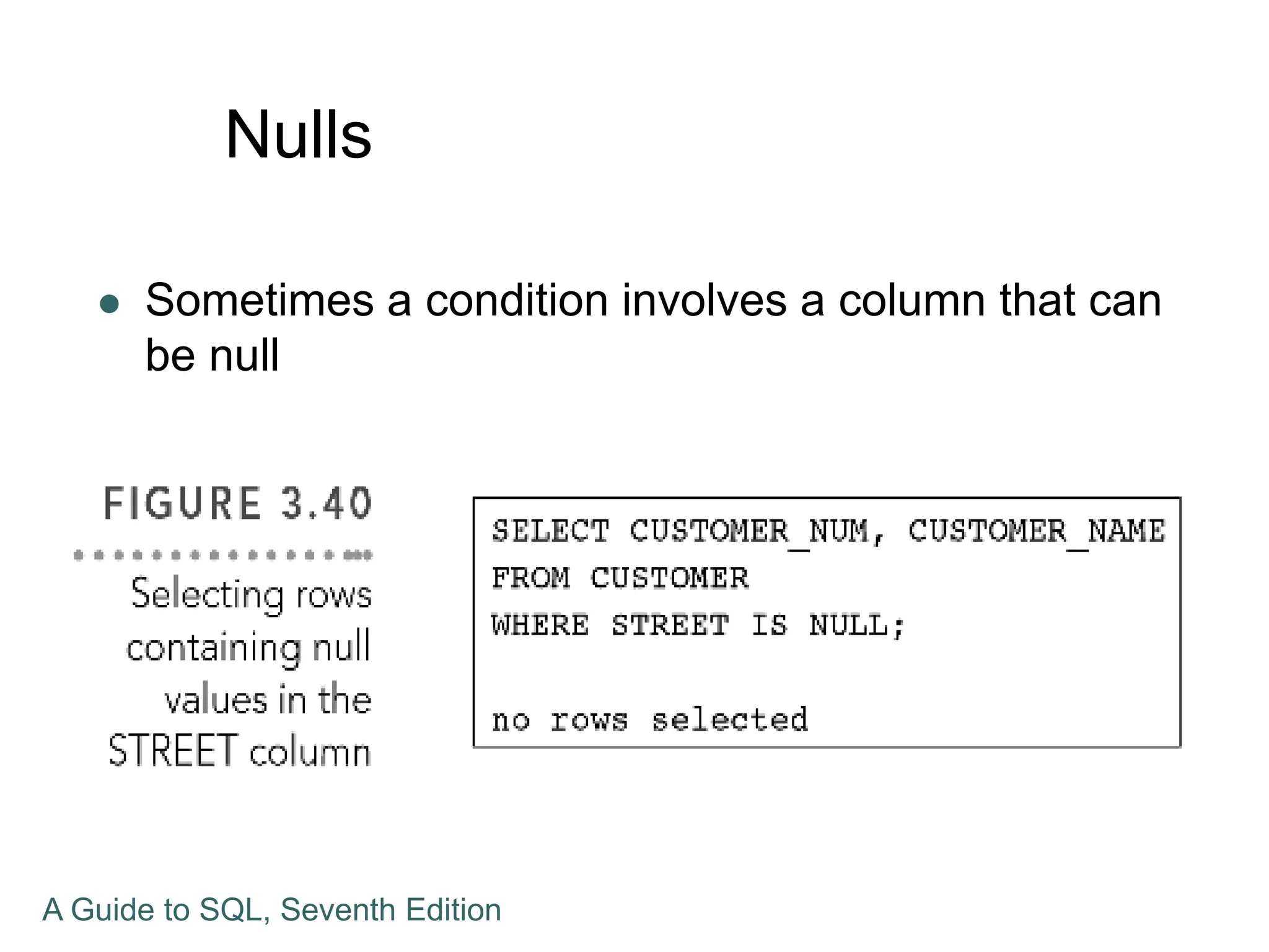 Nulls
 Sometimes a condition involves a column that can
be null
A Guide to SQL, Seventh Edition
 