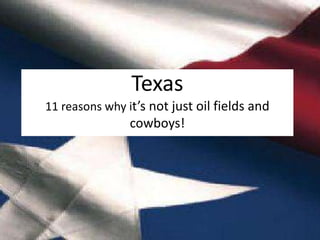Texas
11 reasons why it’s not just oil fields and
cowboys!
 
