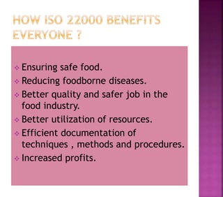  Ensuring safe food.
 Reducing foodborne diseases.
 Better quality and safer job in the
food industry.
 Better utilization of resources.
 Efficient documentation of
techniques , methods and procedures.
 Increased profits.
 