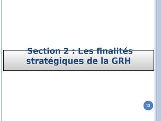 Section 2 : Les finalités
stratégiques de la GRH
Section 2 : Les finalités
stratégiques de la GRH
13
 