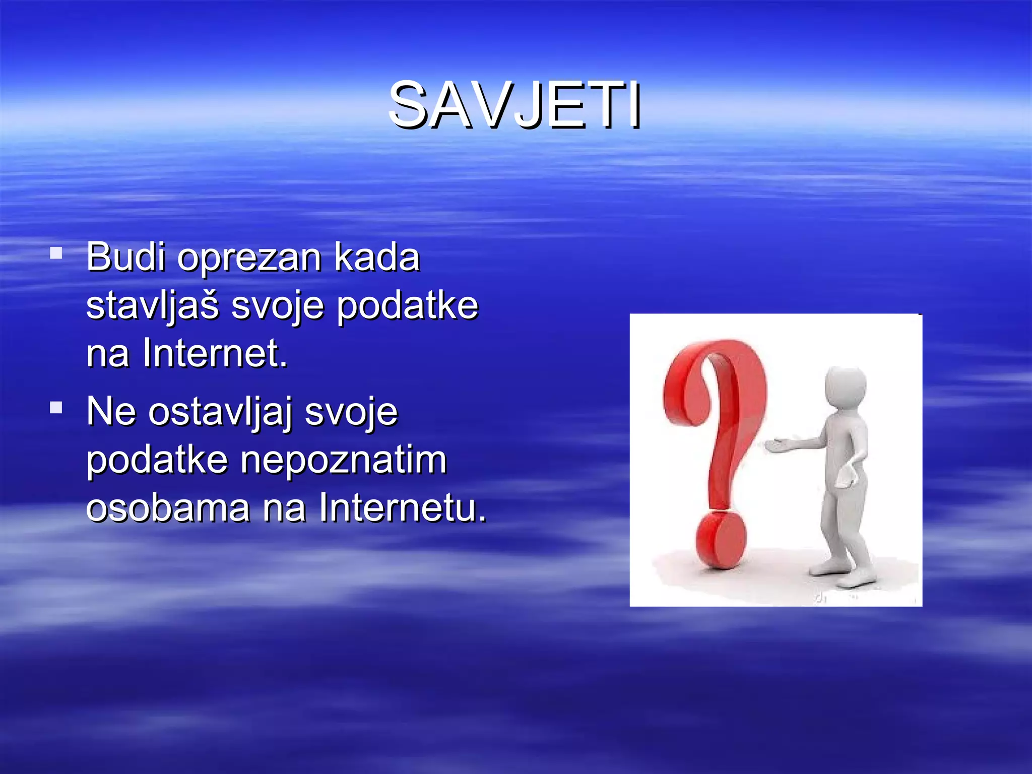 SAVJETI

 Budi oprezan kada
  stavljaš svoje podatke
  na Internet.
 Ne ostavljaj svoje
  podatke nepoznatim
  osobama na Internetu.
 