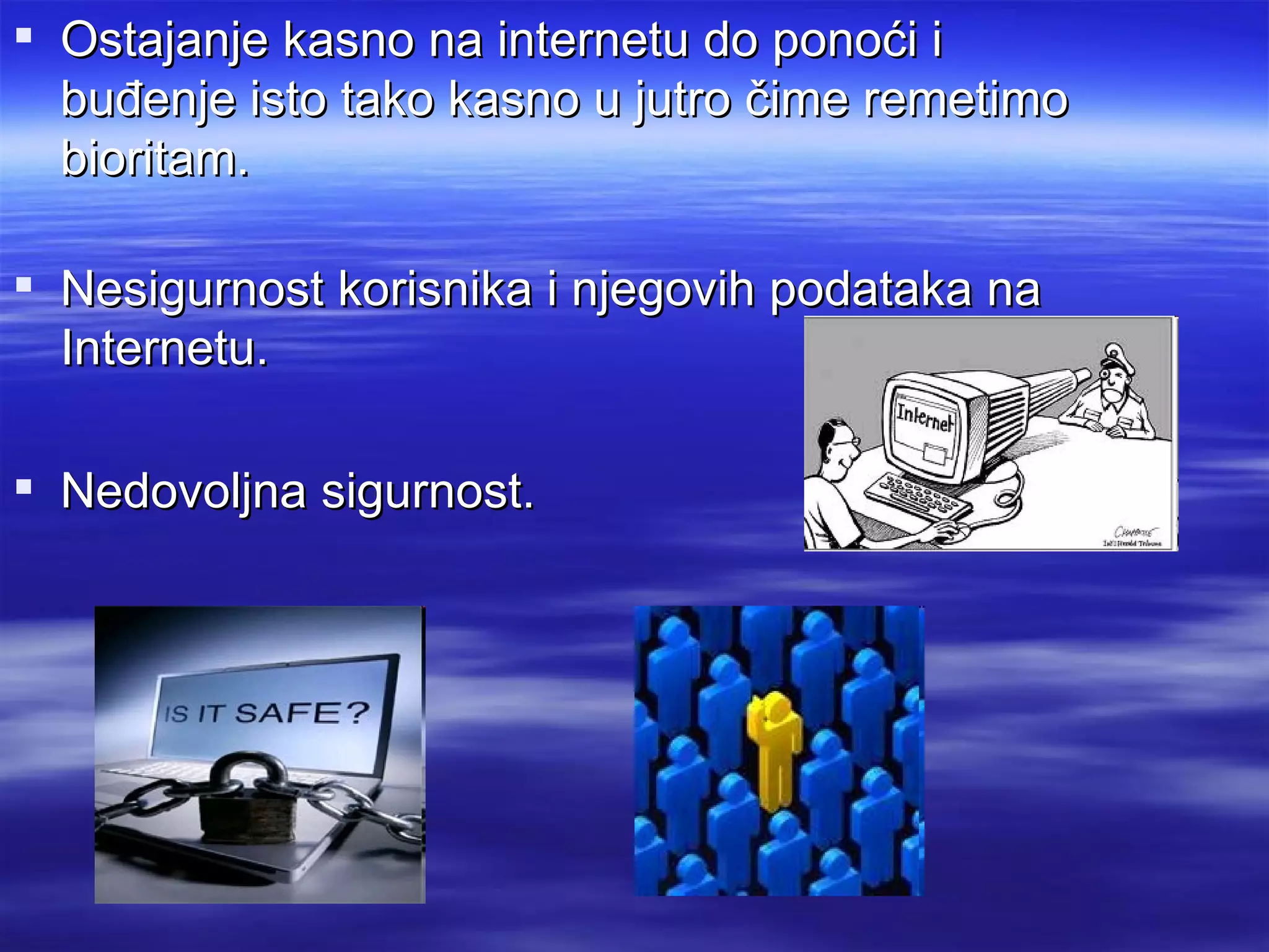  Ostajanje kasno na internetu do ponoći i
  buđenje isto tako kasno u jutro čime remetimo
  bioritam.

 Nesigurnost korisnika i njegovih podataka na
  Internetu.

 Nedovoljna sigurnost.
 