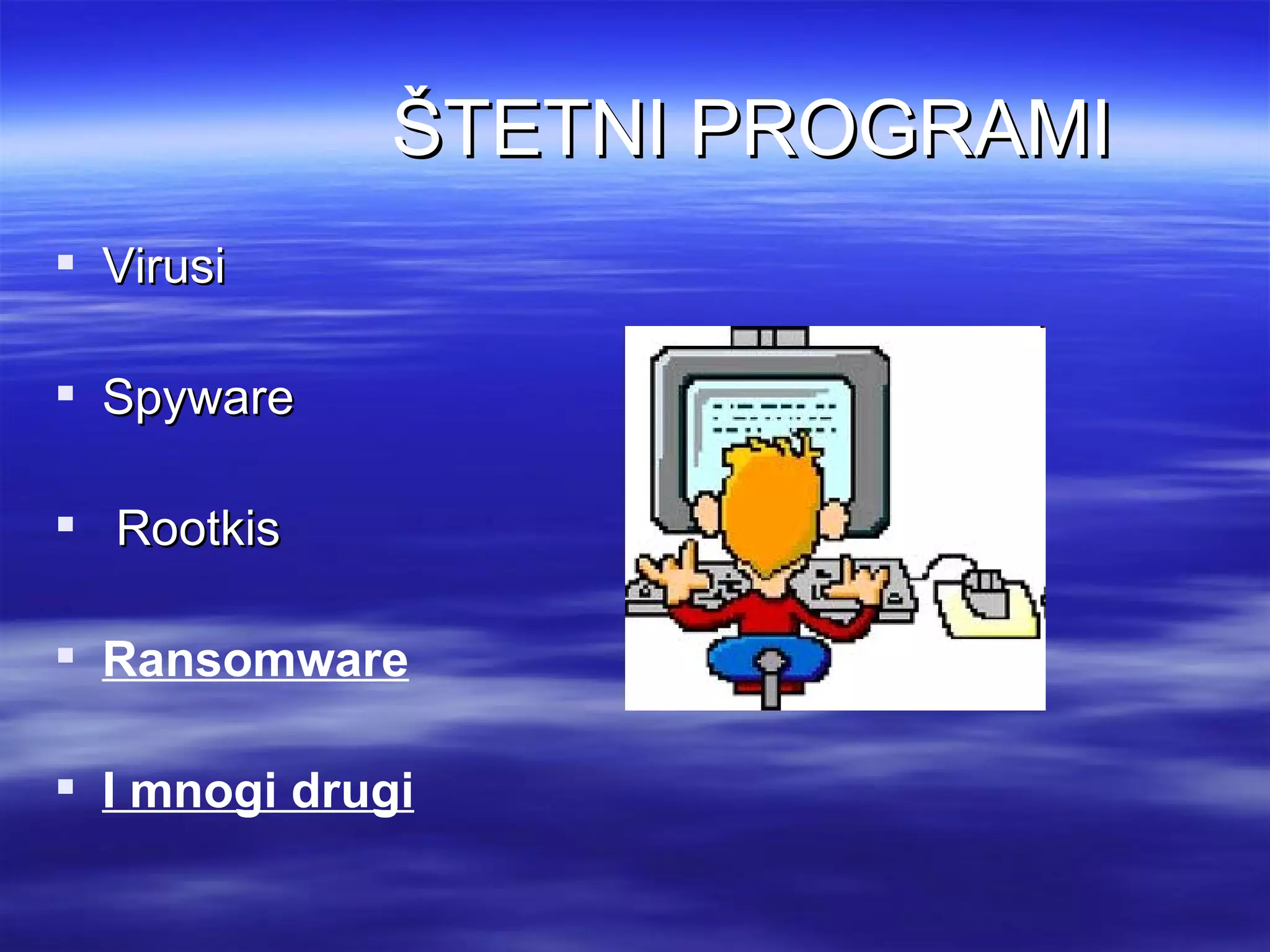ŠTETNI PROGRAMI
 Virusi

 Spyware

 Rootkis

 Ransomware

 I mnogi drugi
 