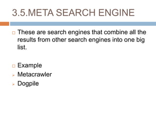 3.5.META SEARCH ENGINE
 These are search engines that combine all the
results from other search engines into one big
list.
 Example
 Metacrawler
 Dogpile
 
