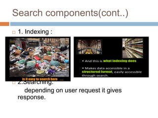 Search components(cont..)
 1. Indexing :
 2.Searching:
depending on user request it gives
response.
 