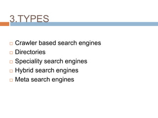 3.TYPES
 Crawler based search engines
 Directories
 Speciality search engines
 Hybrid search engines
 Meta search engines
 