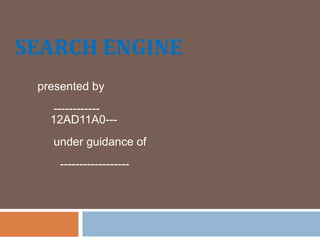 SEARCH ENGINE
presented by
------------
12AD11A0---
under guidance of
------------------
 