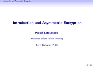 Introduction and Asymmetric Encryption




             Introduction and Asymmetric Encryption

                                         Pascal Lafourcade

                                     Universit´ Joseph Fourier, Verimag
                                              e


                                          14th October 2008




                                                                          1 / 59
 
