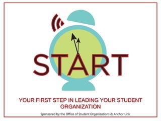 YOUR FIRST STEP IN LEADING YOUR STUDENT
ORGANIZATION
Sponsored by the Office of Student Organizations & Anchor Link
 