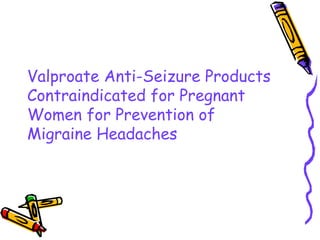 Valproate Anti-Seizure Products
Contraindicated for Pregnant
Women for Prevention of
Migraine Headaches
 