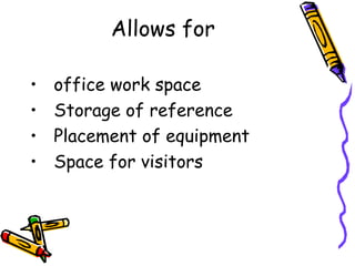 Allows for
• office work space
• Storage of reference
• Placement of equipment
• Space for visitors
 