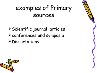 examples of Primary
sources
Scientific journal articles
conferences and symposia
Dissertations
 