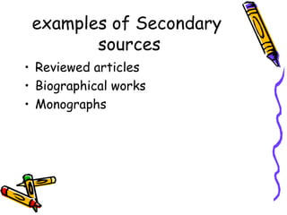 examples of Secondary
sources
• Reviewed articles
• Biographical works
• Monographs
 