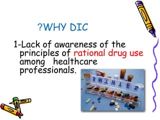 WHY DIC?
1-Lack of awareness of the
principles of rational drug use
among healthcare
professionals.
 