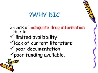 WHY DIC?
3-Lack of adequate drug information
due to
 limited availability
lack of current literature
 poor documentation
poor funding available.
 