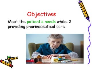 Objectives
2.Meet the patient’s needs while
providing pharmaceutical care
 
