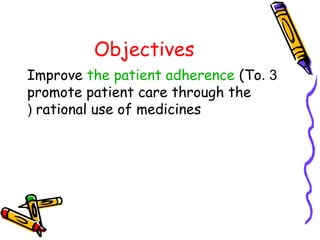 Objectives
3.Improve the patient adherence (To
promote patient care through the
rational use of medicines(
 