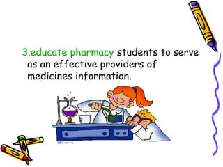 3.educate pharmacy students to serve
as an effective providers of
medicines information.
 