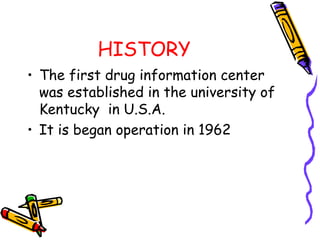 HISTORY
• The first drug information center
was established in the university of
Kentucky in U.S.A.
• It is began operation in 1962
 