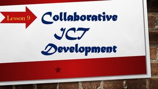 Collaborative
ICT
Development
Lesson 9