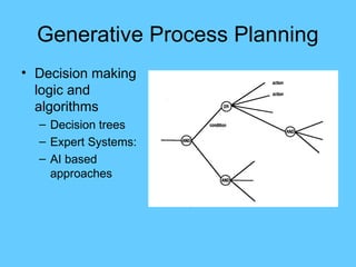 Generative Process Planning
• Decision making
logic and
algorithms
– Decision trees
– Expert Systems:
– AI based
approaches
 