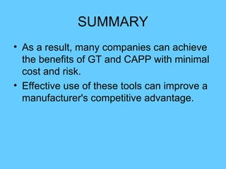 SUMMARY
• As a result, many companies can achieve
the benefits of GT and CAPP with minimal
cost and risk.
• Effective use of these tools can improve a
manufacturer's competitive advantage.
 