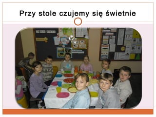 Przy stole czujemy się świetnie

 