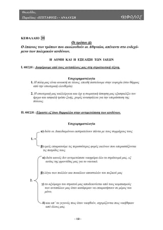 Θουκυδίδου,
Περικλέους «ΕΠΙΤΑΦΙΟΣ» - ΑΝΑΛΥΣΗ ΕΚΗΒΟΛΟΣ
ΚΕΦΑΛΑΙΟ 39
Οι τρόποι (β)
ρόπων που ακολουθούν οι Αθηναίοι, απέναντι στο ενδεχό-
µενο των πολεµικών κινδύνων.
Η ΕΞΕΛΙΞΗ ΤΩΝ Ι∆ΕΩΝ
Ι. ΘΕΣΗ : ∆ιαφέρουµ νη.
Ο έπαινος των τ
Η ∆ΟΜΗ ΚΑΙ
ε από τους αντιπάλους µας στη στρατιωτική τέχ
Επιχειρηµατολογία
1. Η πόλη µας είναι ανοικτή σε όλους, ειδή πιστεύουµε στην ευψυχία (στο θάρρος
από την εσωτερική ελευθερ
αι όχι η σωµατική άσκηση µας εξασφαλίζει τον
ήρεµο και ασφαλή τρόπο ζωής, χωρίς ανασφάλεια για την υπεράσπιση της
Ι. ΘΕΣΗ : Είµαστε εξ ίσου θαρραλέοι στην αντιµετώπιση των κινδύνων.
επ
ία).
2. Η εσωτερική µας καλλιέργεια κ
πόλεως.
Ι
αιτία
Επιχειρηµατολογία
α) διότι οι Λακεδαιµ ντα µε τους συµµάχους τους
.
β) εµείς επικρατούµε τις περισσότερες φορές εκείνων που υπερασπίζονται
τις πατρίδες τους.
νικηφόρα όλο το στράτευµά µας, εξ
ς της φροντίδας µας για το ναυτικό.
β) λόγω των πολλών και ποικίλων αποστολών του πεζικού µας
γ) το αξιόµαχο του στρατού µας αποδεικνύεται από τους κοµπασµούς
των αντιπάλων µας όταν κατάφεραν να επικρατήσουν σε µέρος του
δ) και απ’ το γεγονός πως όταν νικηθούν, ισχυρίζονται πως νικήθηκαν
από όλους µας.
όνιοι εκστρατεύουν πά
1
α) διότι κανείς δεν αντιµετώπισε
2.
µόνο.
- 12 -
 