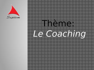 Thème:
Le Coaching
 